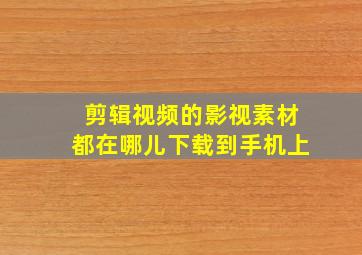 剪辑视频的影视素材都在哪儿下载到手机上