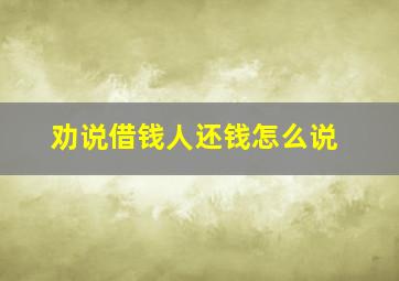 劝说借钱人还钱怎么说