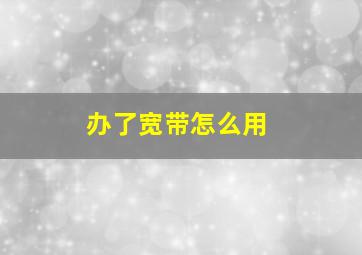 办了宽带怎么用