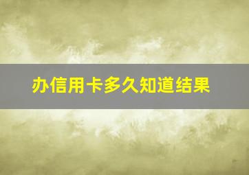 办信用卡多久知道结果