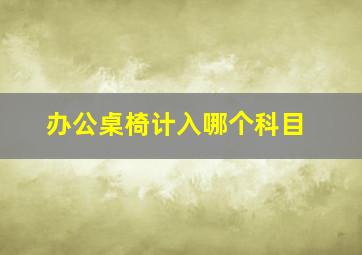 办公桌椅计入哪个科目