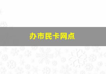 办市民卡网点