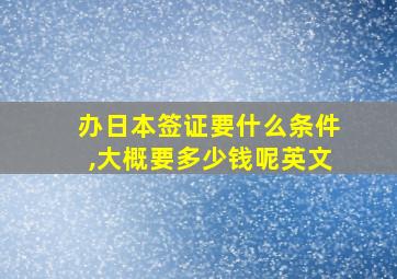 办日本签证要什么条件,大概要多少钱呢英文