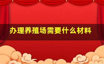 办理养殖场需要什么材料