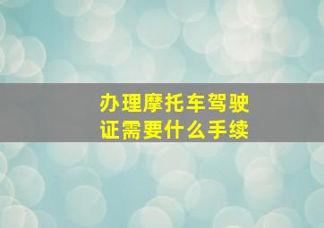 办理摩托车驾驶证需要什么手续