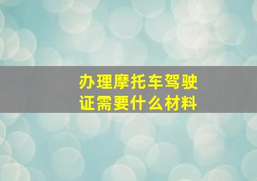 办理摩托车驾驶证需要什么材料