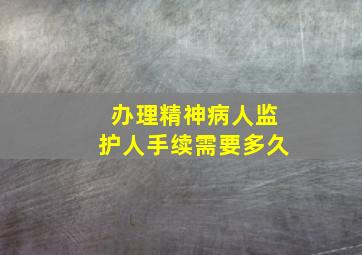 办理精神病人监护人手续需要多久