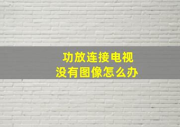 功放连接电视没有图像怎么办