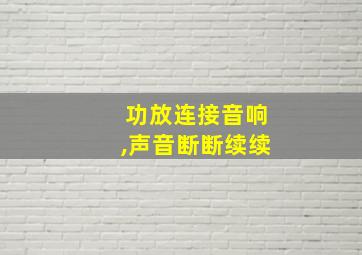 功放连接音响,声音断断续续