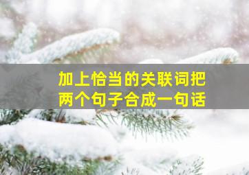 加上恰当的关联词把两个句子合成一句话