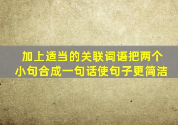 加上适当的关联词语把两个小句合成一句话使句子更简洁