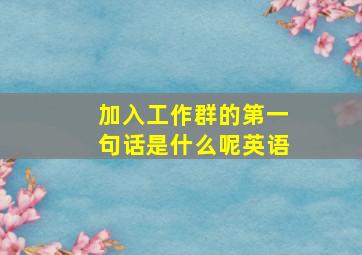 加入工作群的第一句话是什么呢英语