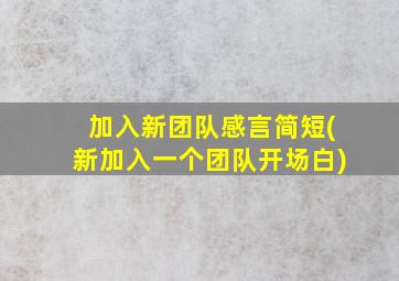 加入新团队感言简短(新加入一个团队开场白)