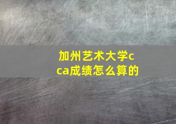 加州艺术大学cca成绩怎么算的