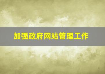 加强政府网站管理工作