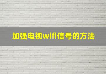 加强电视wifi信号的方法