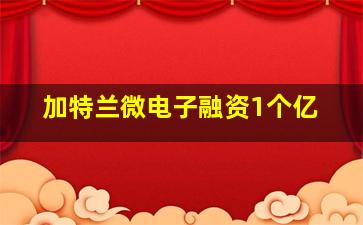 加特兰微电子融资1个亿