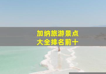 加纳旅游景点大全排名前十