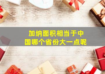 加纳面积相当于中国哪个省份大一点呢