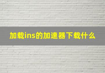 加载ins的加速器下载什么