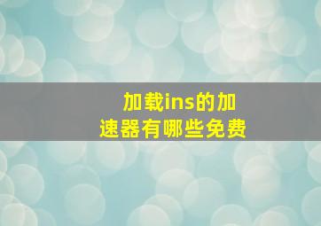 加载ins的加速器有哪些免费