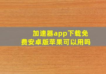 加速器app下载免费安卓版苹果可以用吗