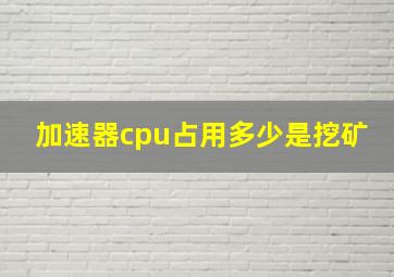 加速器cpu占用多少是挖矿