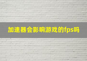 加速器会影响游戏的fps吗