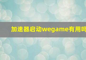 加速器启动wegame有用吗