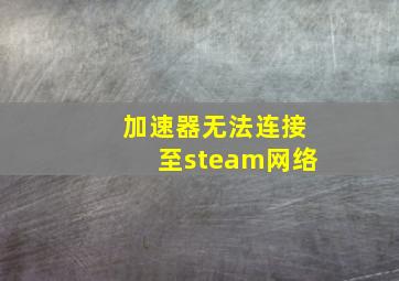 加速器无法连接至steam网络