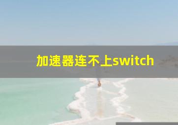 加速器连不上switch