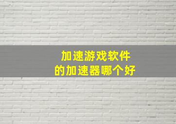 加速游戏软件的加速器哪个好