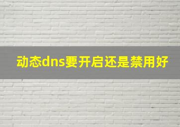 动态dns要开启还是禁用好