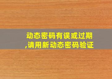 动态密码有误或过期,请用新动态密码验证