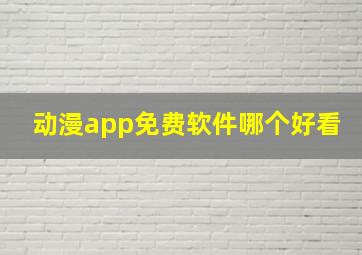 动漫app免费软件哪个好看