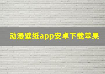 动漫壁纸app安卓下载苹果