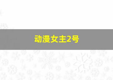 动漫女主2号