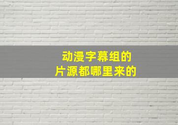 动漫字幕组的片源都哪里来的