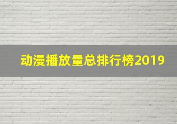 动漫播放量总排行榜2019