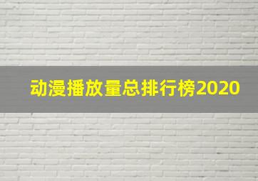 动漫播放量总排行榜2020