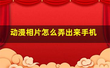 动漫相片怎么弄出来手机