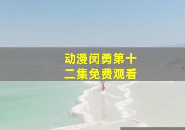 动漫闵勇第十二集免费观看