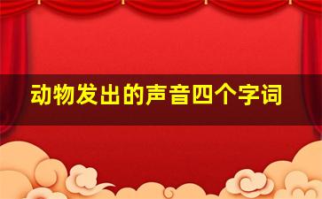 动物发出的声音四个字词