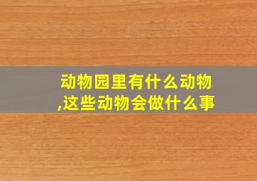 动物园里有什么动物,这些动物会做什么事