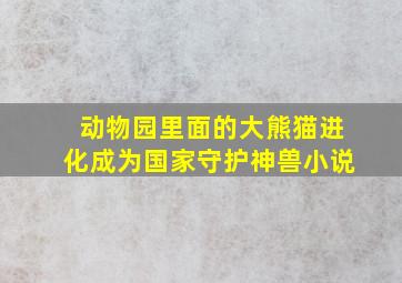 动物园里面的大熊猫进化成为国家守护神兽小说