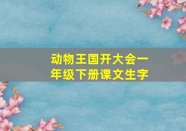 动物王国开大会一年级下册课文生字