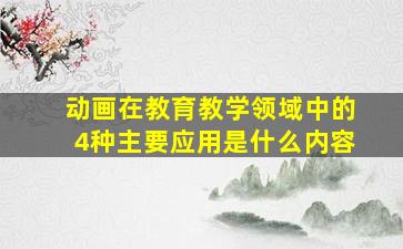 动画在教育教学领域中的4种主要应用是什么内容