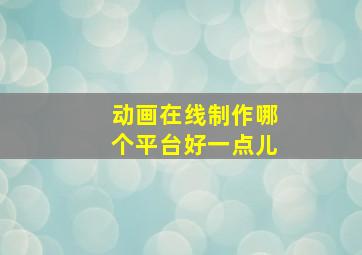 动画在线制作哪个平台好一点儿