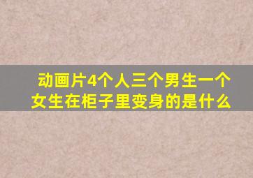 动画片4个人三个男生一个女生在柜子里变身的是什么