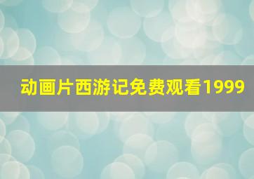 动画片西游记免费观看1999